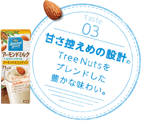Taste03 甘さ控えめの設計。Tree Nutsをブレンドした豊かな味わい。
