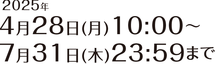 2025年4月28日(月)10:00〜7月31日(木)23:59まで