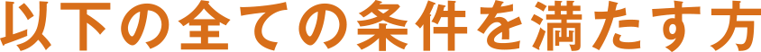 以下の全ての条件を満たす方