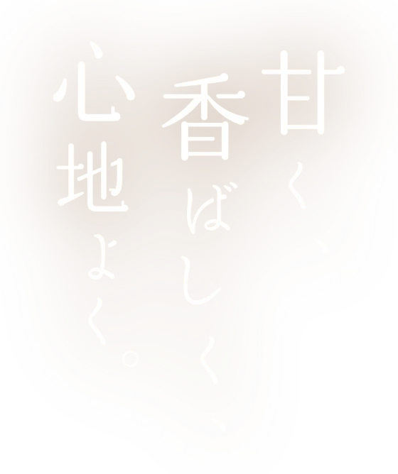 甘く、香ばしく、心地よく。