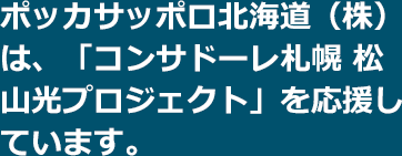 ポッカサッポロ北海道（株）は、「コンサドーレ札幌 松山光プロジェクト」を応援しています。