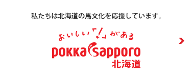 私たちは北海道の馬文化を応援しています。おいしい「！」がある POKKA SAPPORO北海道