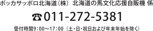 ポッカサッポロ北海道（株）北海道の馬文化応援自販機 係 電話：011-272-5381 受付時間9:00～17:00（土・日・祝日および年末年始を除く）
