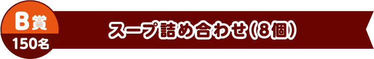 B賞150名　スープ詰め合わせ（8個）