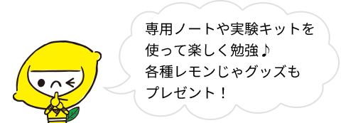 専用ノートや実験キットを使って楽しく勉強♪各種レモンじゃグッズもプレゼント！