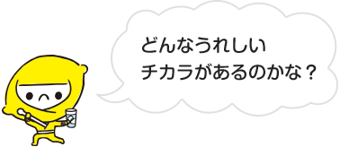 どんなうれしいチカラがあるのかな？