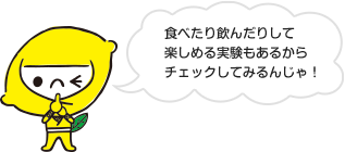 食べたり飲んだりして楽しめる実験もあるからチェックしてみるんじゃ！