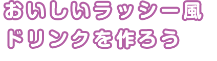 おいしいラッシー風ドリンクを作ろう