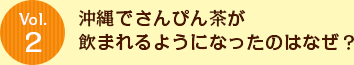 Vol.2 沖縄でさんぴん茶が飲まれるようになったのはなぜ？