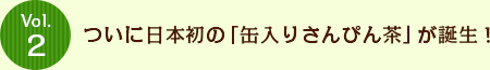 Vol.2 ついに日本初の「缶入りさんぴん茶」が誕生！