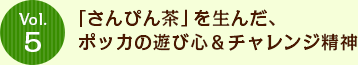 Vol.5 「さんぴん茶」を生んだ、ポッカの遊び心＆チャレンジ精神