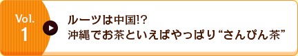 Vol.1 ルーツは中国!?沖縄でお茶といえばやっぱり“さんぴん茶”