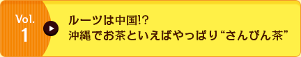 Vol.1 ルーツは中国!?沖縄でお茶といえばやっぱり“さんぴん茶”