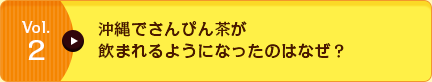 Vol.2 沖縄でさんぴん茶が飲まれるようになったのはなぜ？