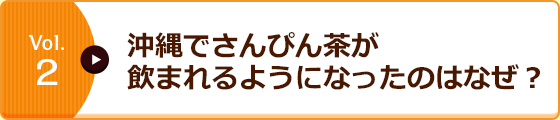 Vol.2 沖縄でさんぴん茶が飲まれるようになったのはなぜ？