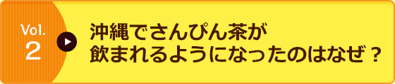 Vol.2 沖縄でさんぴん茶が飲まれるようになったのはなぜ？