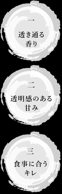 一　透き通る香り　二　透明感のある甘み　三 食事に合うキレ